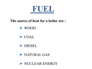 The source of heat for a boiler are :
WOOD
COAL
DIESEL
NATURAL GAS
NUCLEAR ENERGY
 
