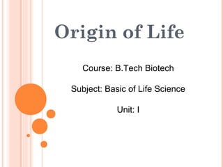 Origin of Life
Course: B.Tech Biotech
Subject: Basic of Life Science
Unit: I
 