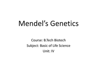 Mendel’s Genetics
Course: B.Tech Biotech
Subject: Basic of Life Science
Unit: IV
 
