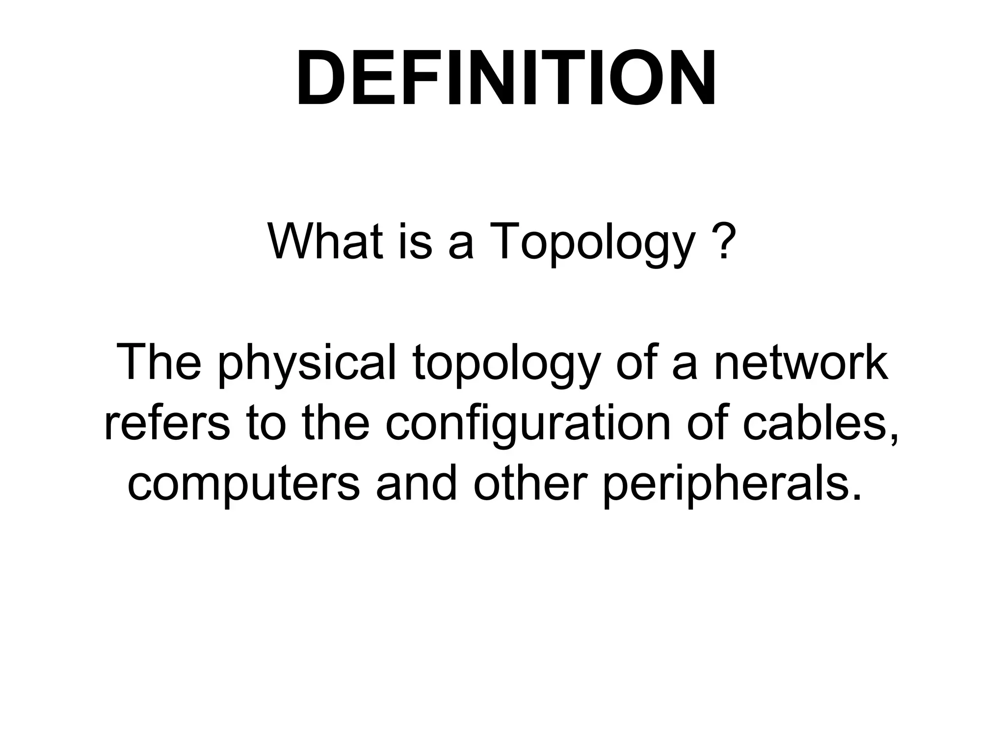 What is a Topology ?
The physical topology of a network
refers to the configuration of cables,
computers and other peripherals.
DEFINITION
 
