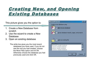 Creating New, and Opening
Existing Databases
This picture gives you the option to:
1. Create a New Database from
scratch
2...