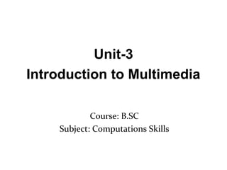 Course: B.SC
Subject: Computations Skills
Unit-3
Introduction to Multimedia
 
