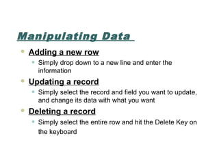 Manipulating Data
 Adding a new row
• Simply drop down to a new line and enter the
information
 Updating a record
• Simp...