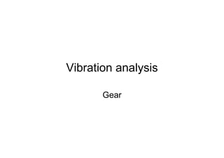 Vibration analysis
Gear
 