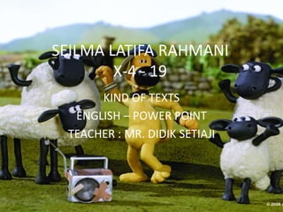 SEILMA LATIFA RAHMANI
X-4 - 19
KIND OF TEXTS
ENGLISH – POWER POINT
TEACHER : MR. DIDIK SETIAJI
 