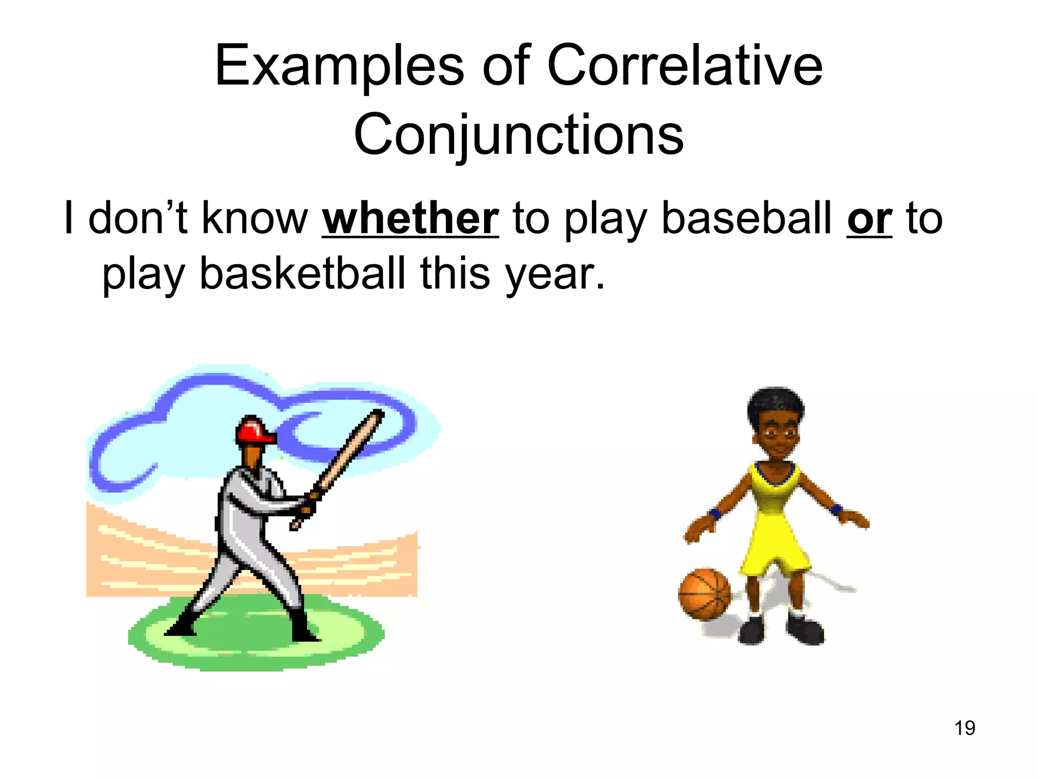 Examples of Correlative
Conjunctions
I don’t know whether to play baseball or to
play basketball this year.
19
 