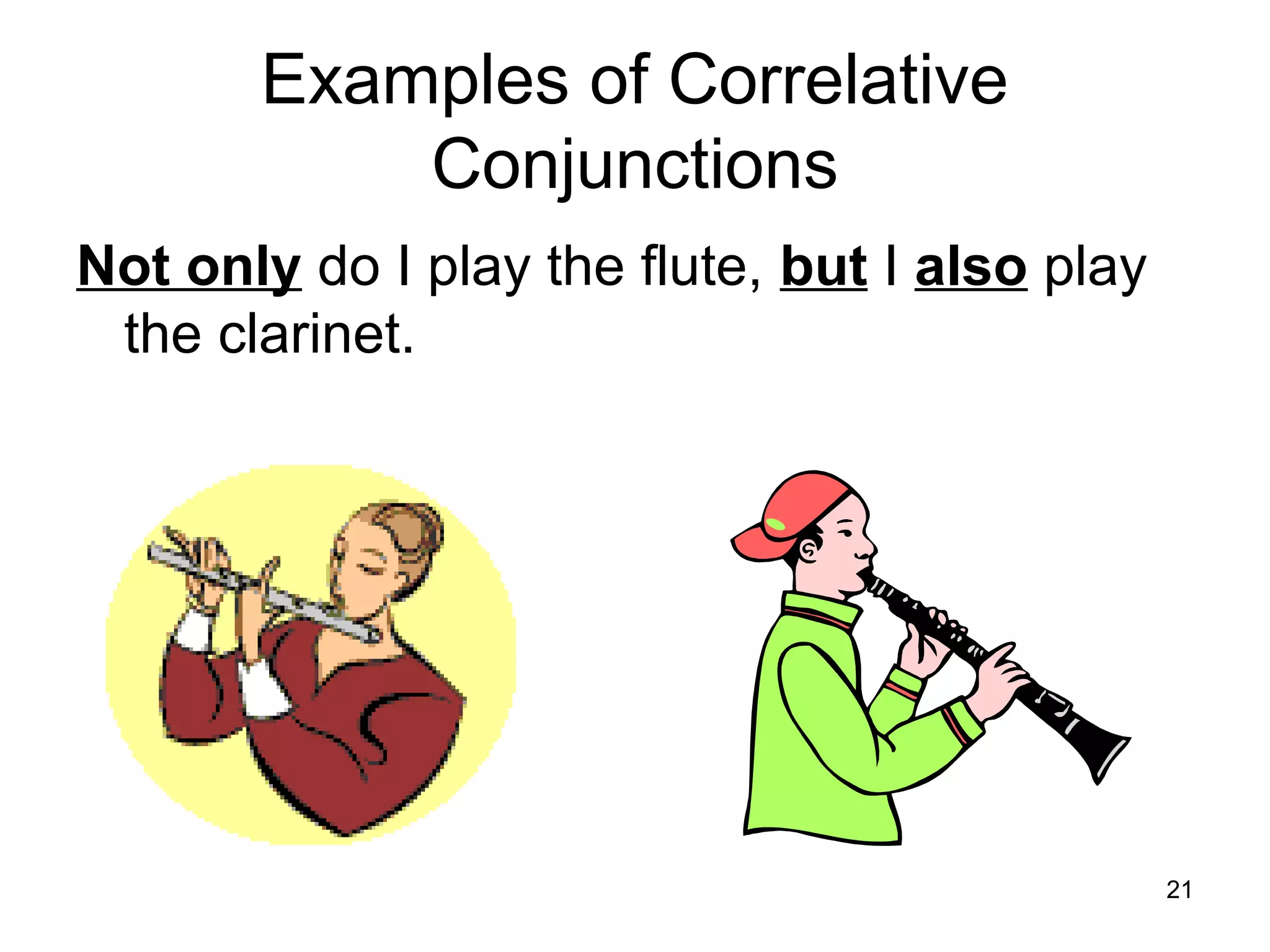 Examples of Correlative
Conjunctions
Not only do I play the flute, but I also play
the clarinet.
21
 