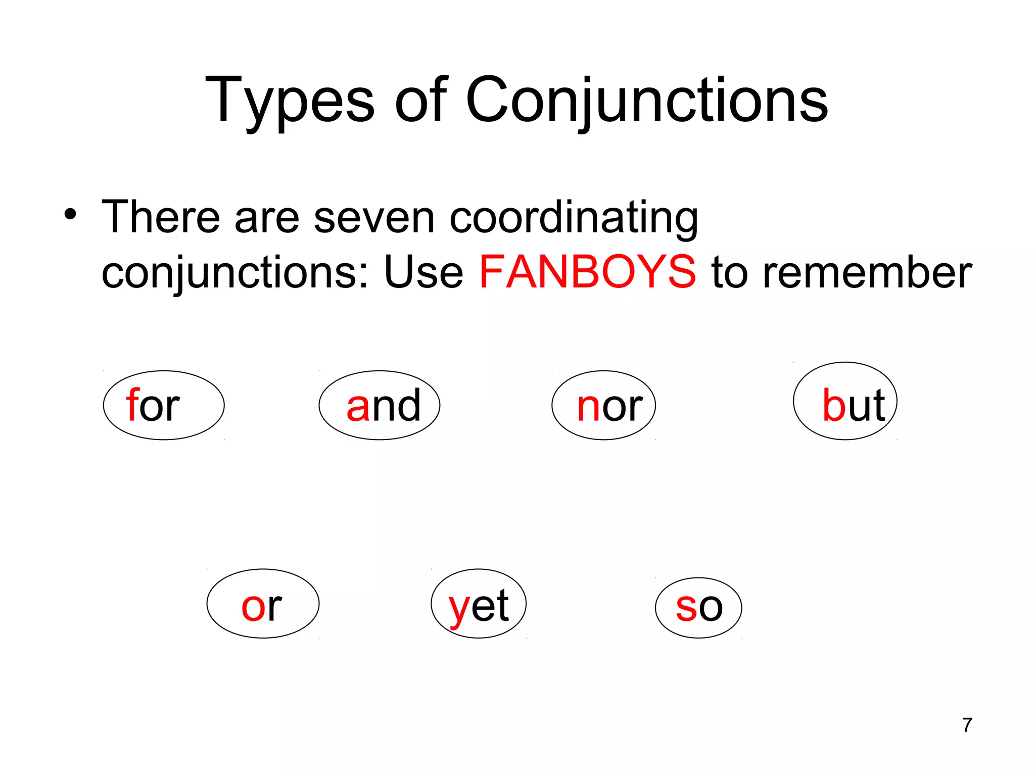 Types of Conjunctions
• There are seven coordinating
conjunctions: Use FANBOYS to remember
for and nor but
or yet so
7
 