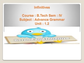 Infinitives
Course : B.Tech Sem : IV
Subject : Advance Grammar
Unit : 1.2
 