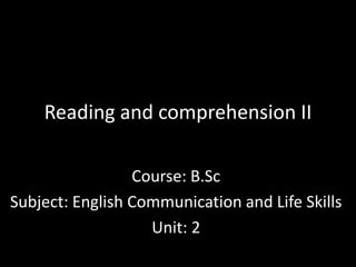 Reading and comprehension II
Course: B.Sc
Subject: English Communication and Life Skills
Unit: 2
 