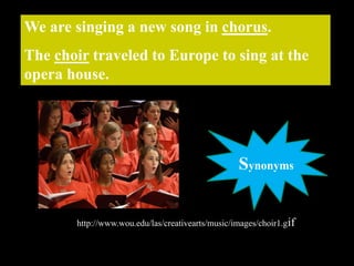 We are singing a new song in chorus.
The choir traveled to Europe to sing at the
opera house.
http://www.wou.edu/las/creativearts/music/images/choir1.gif
Synonyms