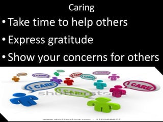 Caring
•Take time to help others
•Express gratitude
•Show your concerns for others
 