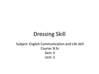 Dressing Skill
Subject: English Communication and Life skill
Course: B.Sc
Sem: II
Unit: 5
 