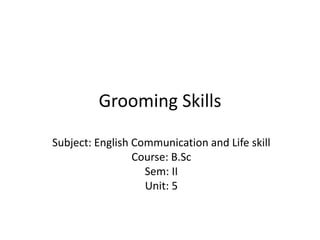 Grooming Skills
Subject: English Communication and Life skill
Course: B.Sc
Sem: II
Unit: 5
 