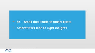 • #5 – Small data leads to smart filters
• Smart filters lead to right insights
 