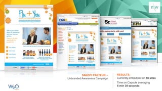 SANOFI PASTEUR –
Unbranded Awareness Campaign
RESULTS:
Currently embedded on 56 sites
Time on Capsule averaging
5 min 30 seconds
 