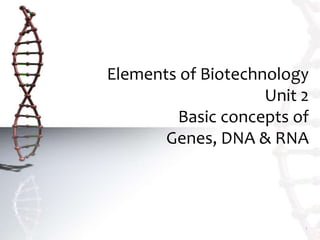 Elements of Biotechnology
Unit 2
Basic concepts of
Genes, DNA & RNA
1
 