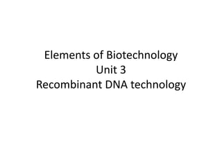 Elements of Biotechnology
Unit 3
Recombinant DNA technology
 