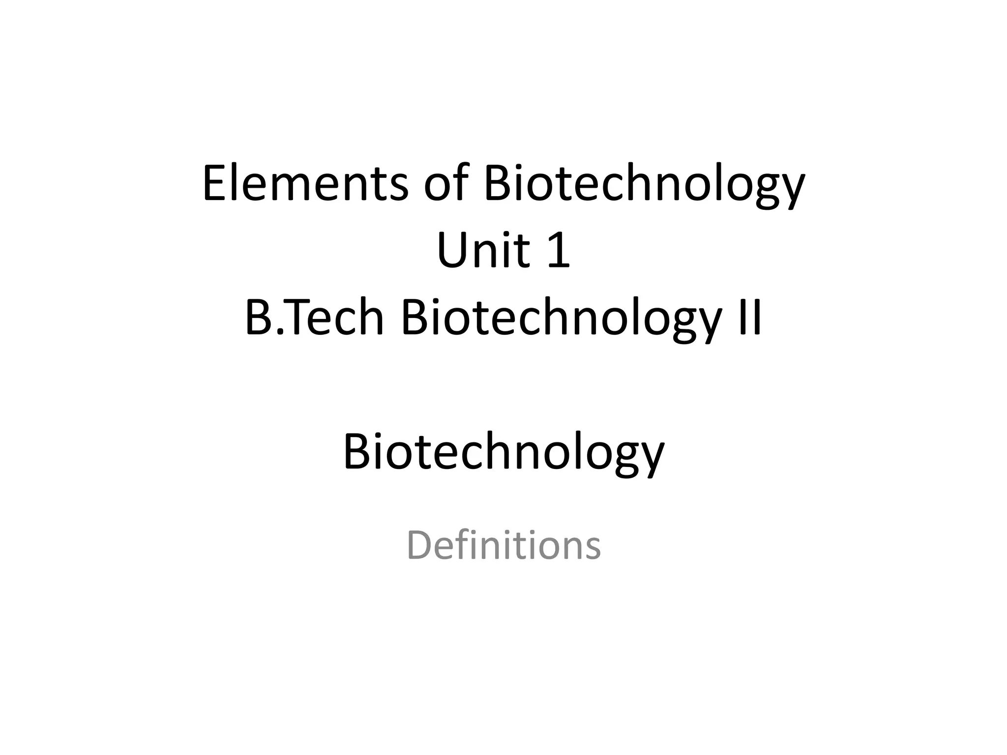 Elements of Biotechnology
Unit 1
B.Tech Biotechnology II
Biotechnology
Definitions
 