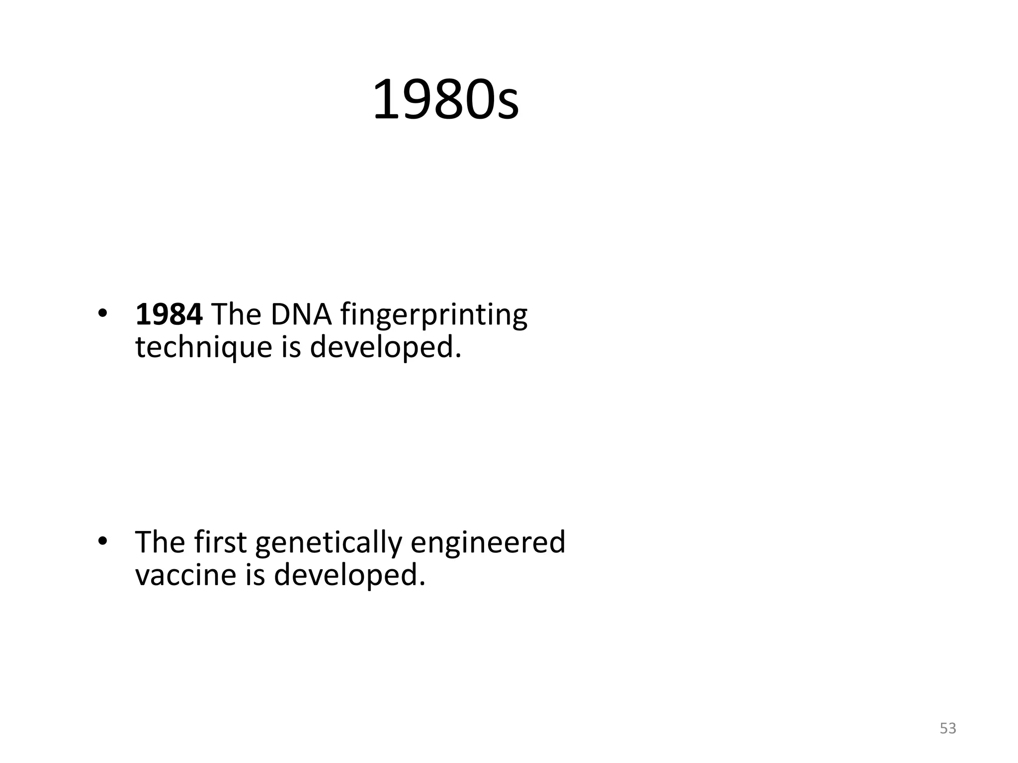1980s
• 1984 The DNA fingerprinting
technique is developed.
• The first genetically engineered
vaccine is developed.
53
 