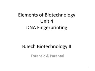 Elements of Biotechnology
Unit 4
DNA Fingerprinting
B.Tech Biotechnology II
Forensic & Parental
1
 