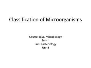 Classification of Microorganisms
Course: B.Sc. Microbiology
Sem II
Sub: Bacteriology
Unit I
 
