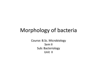 Morphology of bacteria
Course: B.Sc. Microbiology
Sem II
Sub: Bacteriology
Unit II
 