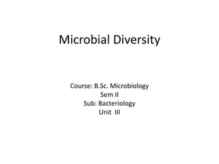 Microbial Diversity
Course: B.Sc. Microbiology
Sem II
Sub: Bacteriology
Unit III
 