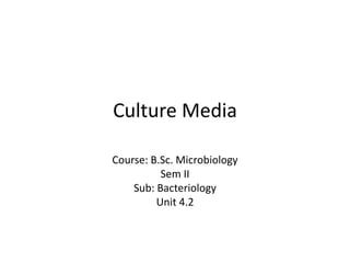 Culture Media
Course: B.Sc. Microbiology
Sem II
Sub: Bacteriology
Unit 4.2
 
