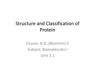 Structure and Classification of
Protein
Course: B.Sc.(Biochem) II
Subject: Biomolecules I
Unit 3.1
 