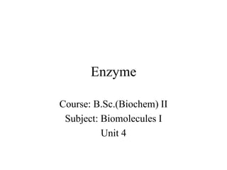 Enzyme
Course: B.Sc.(Biochem) II
Subject: Biomolecules I
Unit 4
 