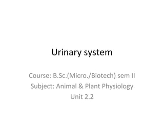 Urinary system
Course: B.Sc.(Micro./Biotech) sem II
Subject: Animal & Plant Physiology
Unit 2.2
 