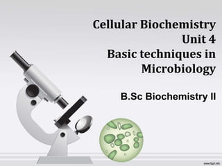 Cellular Biochemistry
Unit 4
Basic techniques in
Microbiology
B.Sc Biochemistry II
 