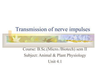Transmission of nerve impulses
Course: B.Sc.(Micro./Biotech) sem II
Subject: Animal & Plant Physiology
Unit 4.1
 
