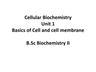 Cellular Biochemistry
Unit 1
Basics of Cell and cell membrane
B.Sc Biochemistry II
 