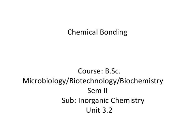 Course: B.Sc.
Microbiology/Biotechnology/Biochemistry
Sem II
Sub: Inorganic Chemistry
Unit 3.2
Chemical Bonding
 