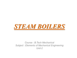 STEAM BOILERS
Course : B.Tech Mechanical
Subject : Elements of Mechanical Engineering
Unit-2
 