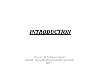 INTRODUCTION
1
Course : B.Tech Mechanical
Subject : Elements of Mechanical Engineering
Unit-1
 