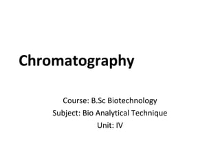 Chromatography
Course: B.Sc Biotechnology
Subject: Bio Analytical Technique
Unit: IV
 