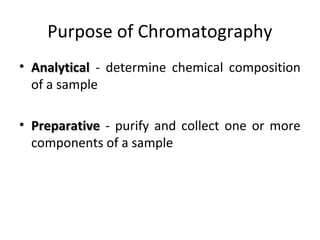 Purpose of Chromatography
• AnalyticalAnalytical - determine chemical composition
of a sample
• PreparativePreparative - purify and collect one or more
components of a sample
 