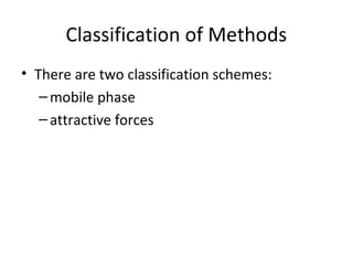 Classification of Methods
• There are two classification schemes:
–mobile phase
–attractive forces
 