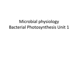 Microbial physiology
Bacterial Photosynthesis Unit 1
 