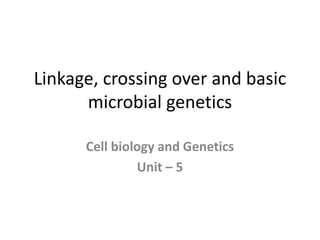 Linkage, crossing over and basic
microbial genetics
Cell biology and Genetics
Unit – 5
 