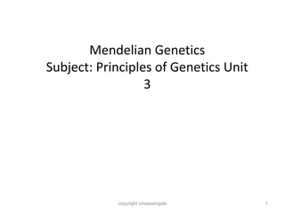 1
Mendelian Genetics
Subject: Principles of Genetics Unit
3
copyright cmassengale
 