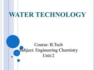 WATER TECHNOLOGY
1
Course: B.Tech
Subject: Engineering Chemistry
Unit:2
 