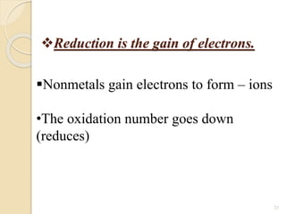 Reduction is the gain of electrons.
21
Nonmetals gain electrons to form – ions
•The oxidation number goes down
(reduces)
 