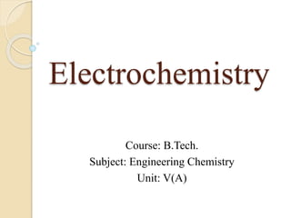 Electrochemistry
Course: B.Tech.
Subject: Engineering Chemistry
Unit: V(A)
 