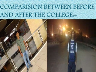 COMPARISION BETWEEN BEFORE
AND AFTER THE COLLEGE:-
 