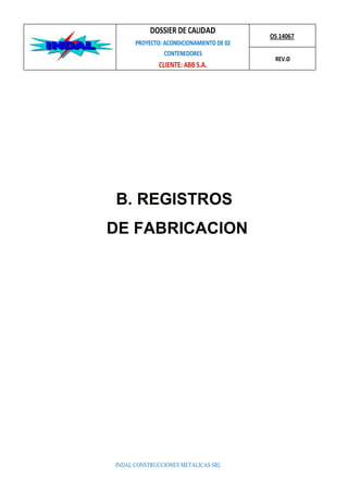 DOSSIER DE CALIDAD
PROYECTO: ACONDICIONAMIENTO DE 02
CONTENEDORES
CLIENTE: ABB S.A.
OS 14067
REV.0
B. REGISTROS
DE FABRICACION
INDAL CONSTRUCCIONES METÁLICAS SRL
 