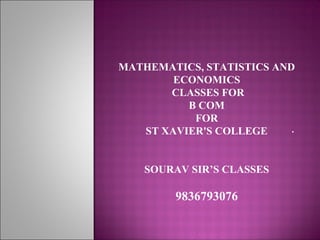 .
MATHEMATICS, STATISTICS AND
ECONOMICS
CLASSES FOR
B COM
FOR
ST XAVIER'S COLLEGE
SOURAV SIR’S CLASSES
9836793076
 